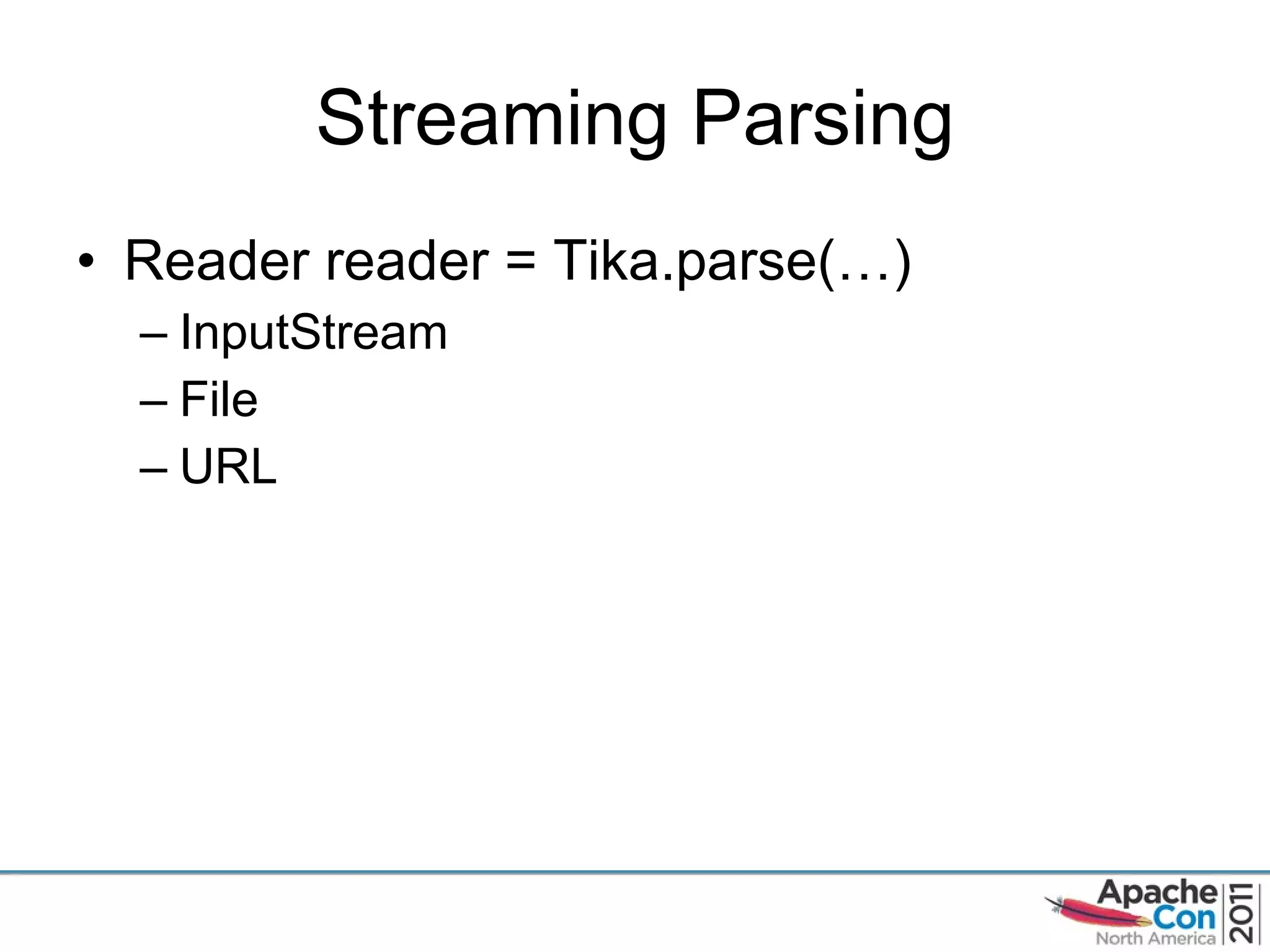 Streaming Parsing Reader reader = Tika.parse(…) InputStream File URL 
