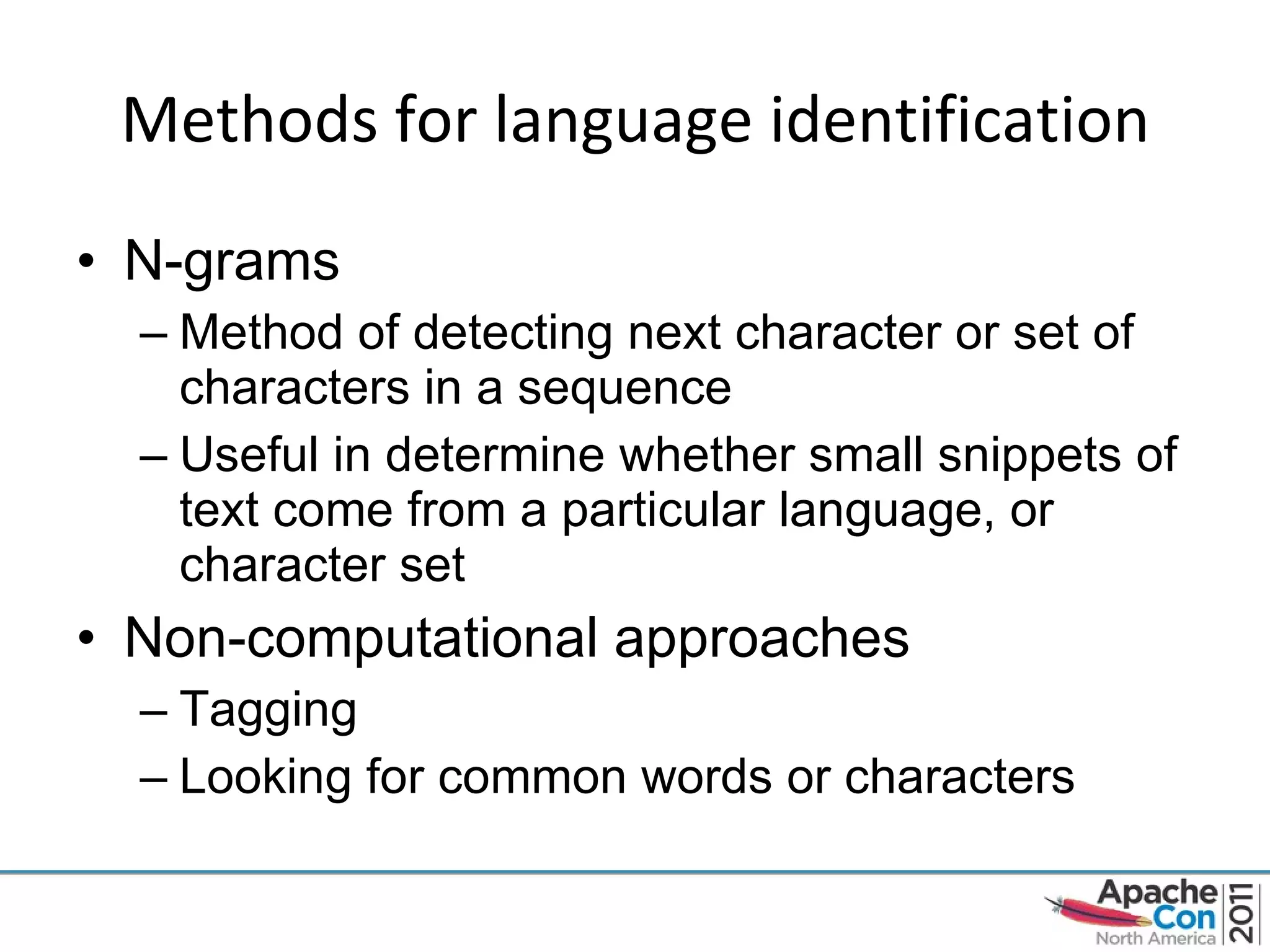 Methods for language identification N-grams Method of detecting next character or set of characters in a sequence Useful in determine whether small snippets of text come from a particular language, or character set Non-computational approaches Tagging Looking for common words or characters 