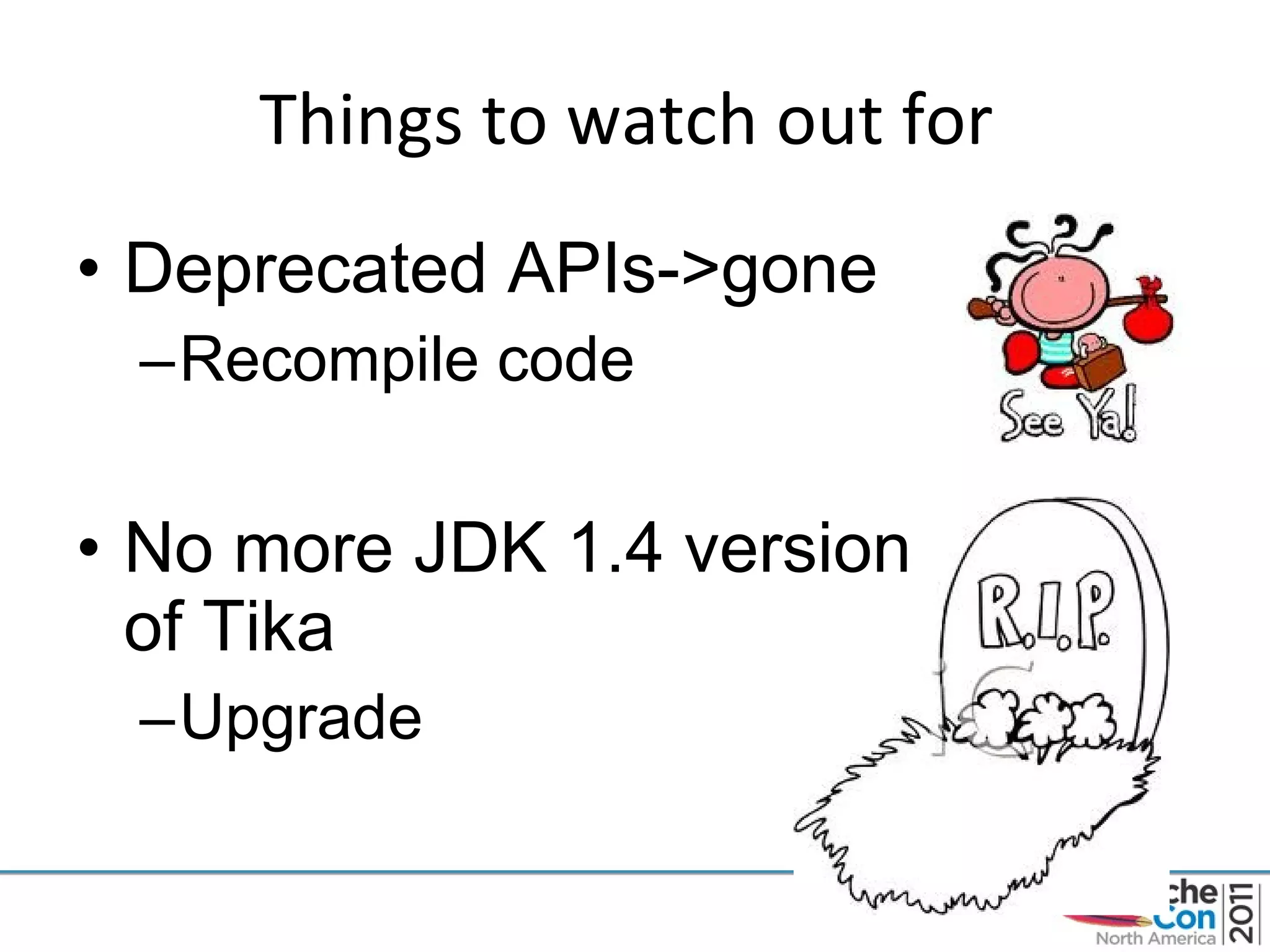 Things to watch out for  Deprecated APIs->gone Recompile code No more JDK 1.4 version  of Tika Upgrade 