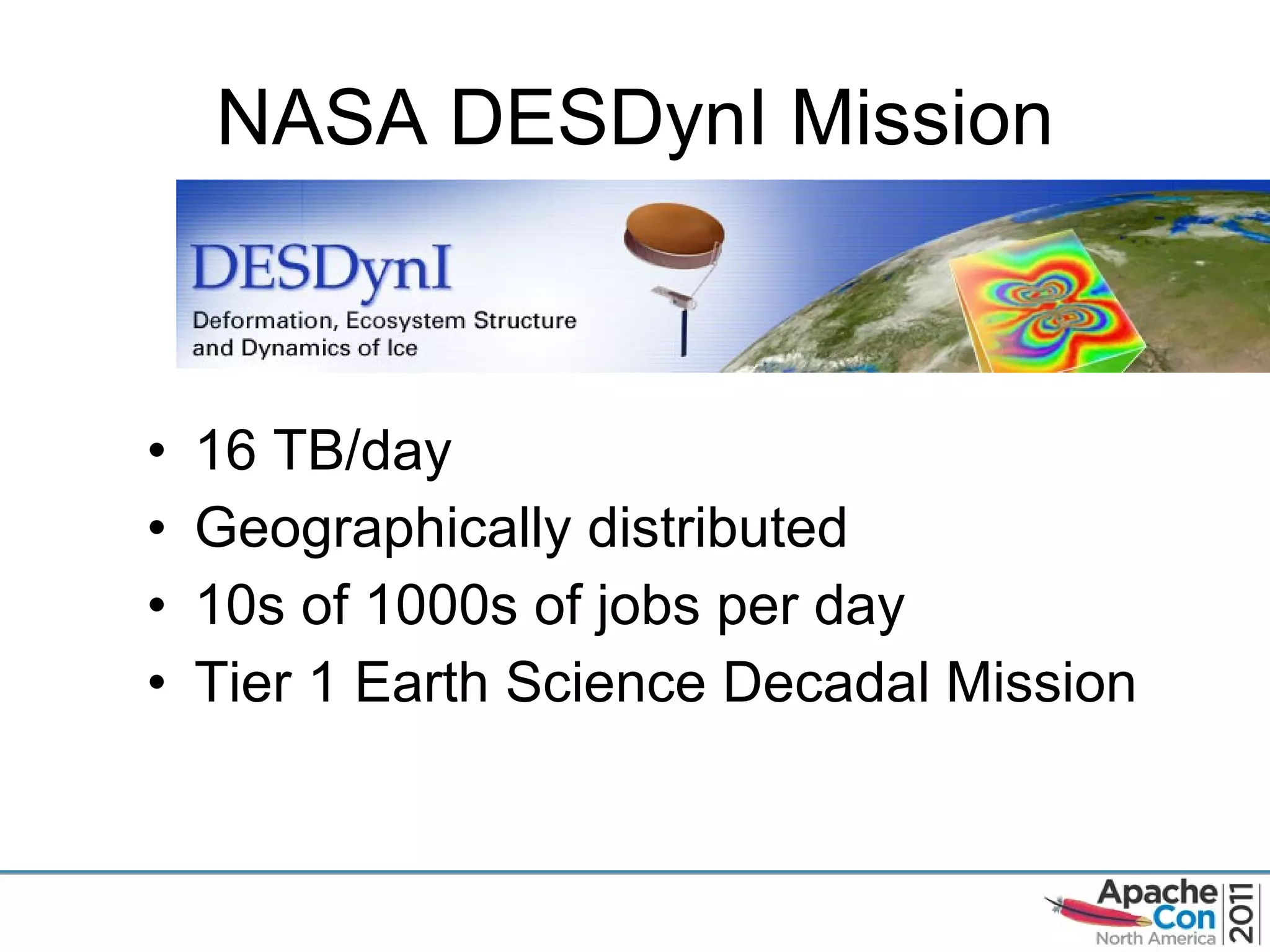 NASA DESDynI Mission 16 TB/day Geographically distributed 10s of 1000s of jobs per day Tier 1 Earth Science Decadal Mission 