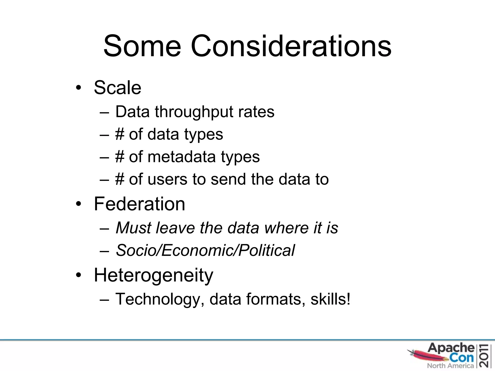 Some Considerations Scale Data throughput rates # of data types # of metadata types # of users to send the data to Federation Must leave the data where it is Socio/Economic/Political Heterogeneity Technology, data formats, skills! 