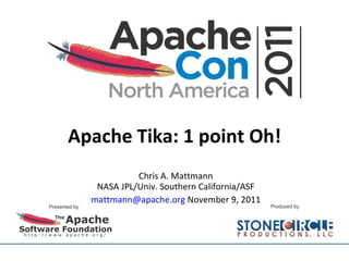 Apache Tika: 1 point Oh! Chris A. Mattmann NASA JPL/Univ. Southern California/ASF [email_address]  November 9, 2011 