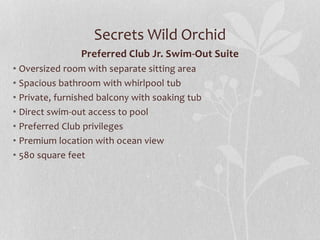 Secrets Wild Orchid
Preferred Club Jr. Swim-Out Suite
• Oversized room with separate sitting area
• Spacious bathroom with whirlpool tub
• Private, furnished balcony with soaking tub
• Direct swim-out access to pool
• Preferred Club privileges
• Premium location with ocean view
• 580 square feet
 