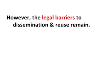 However, the legal barriers to
dissemination & reuse remain.
 