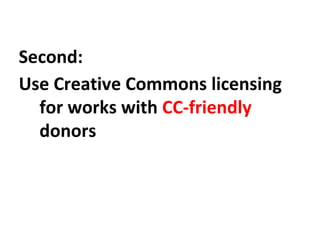 Second:
Use Creative Commons licensing
for works with CC-friendly
donors
 