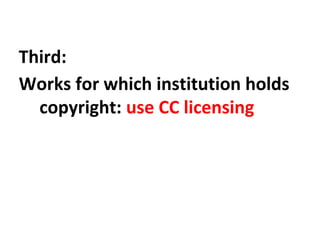 Third:
Works for which institution holds
copyright: use CC licensing
 