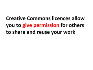 Creative Commons licences allow
you to give permission for others
to share and reuse your work
 