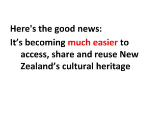 Here's the good news:
It’s becoming much easier to
access, share and reuse New
Zealand’s cultural heritage
 
