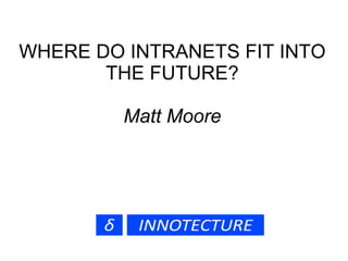WHERE DO INTRANETS FIT INTO
       THE FUTURE?

         Matt Moore
 