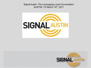 Signal Austin: The Leveraging Local Conversation Austin, tx March 10th, 2011 