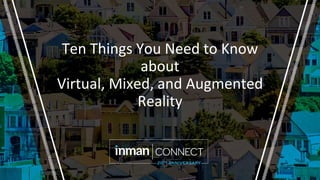 Ten Things You Need to Know
about
Virtual, Mixed, and Augmented
Reality
 