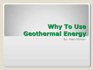 Why To Use Geothermal Energy By: Matt Ottman 