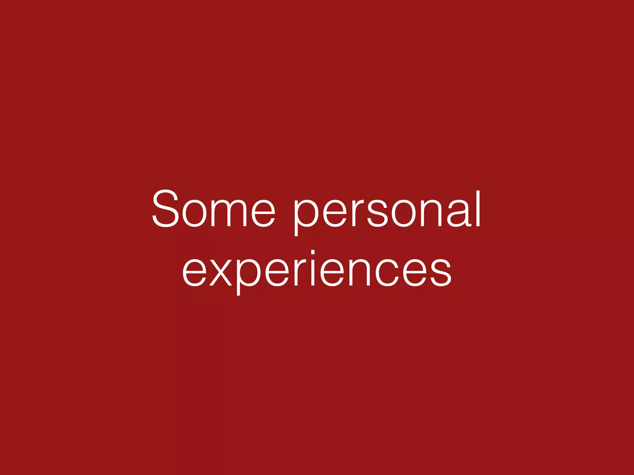Some personal
experiences
 