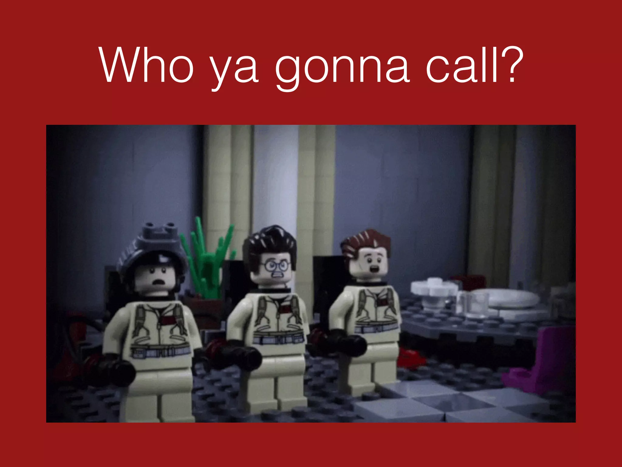 Who ya gonna call?
 
