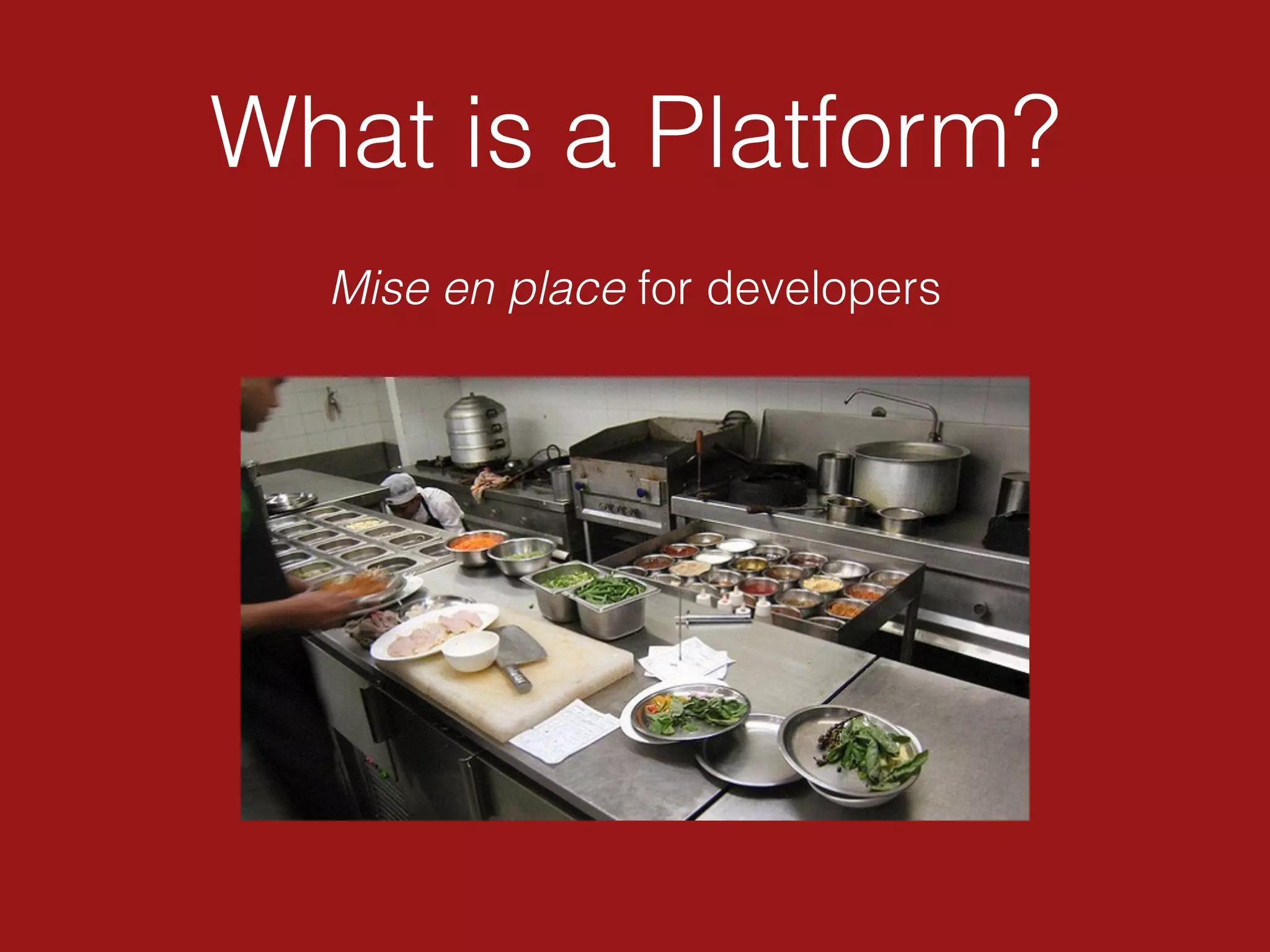 What is a Platform?
Mise en place for developers
 