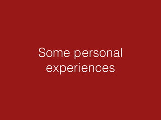 Some personal
experiences
 