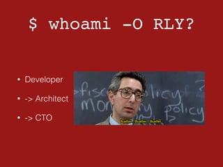 $ whoami -O RLY?
• Developer
• -> Architect
• -> CTO
 