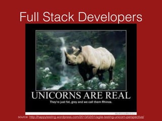 Full Stack Developers
source: http://happytesting.wordpress.com/2013/02/01/agile-testing-unicorn-perspective/
 
