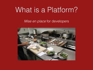 What is a Platform?
Mise en place for developers
 