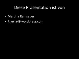 Diese Präsentation ist von
• Martina Ramsauer
• Rivella49.wordpress.com
 