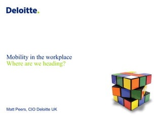 Mobility in the workplace
Where are we heading?

Matt Peers, CIO Deloitte UK
© 2013 Deloitte LLP. All rights reserved.

 