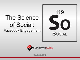 The Science
 of Social:
Facebook Engagement




               October 2, 2012
 