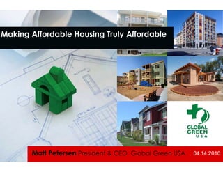 Making Affordable Housing Truly Affordable




       Matt Petersen President & CEO Global Green USA   04.14.2010
 