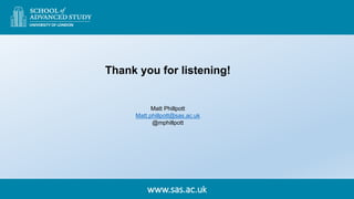 www.sas.ac.uk
Thank you for listening!
Matt Phillpott
Matt.phillpott@sas.ac.uk
@mphillpott
 