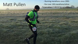 Matt Pullen
- Running marathons since 1993 -
- Run over 100 marathons/ultras -
- Personal best 3:00:53 for a marathon -
 