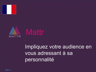 Mattr
Impliquez votre audience en
vous adressant à sa
personnalité
Mattr.co
 