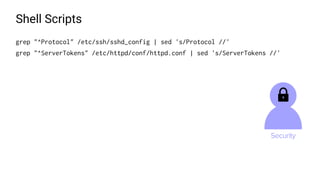 Shell Scripts
grep "^Protocol" /etc/ssh/sshd_config | sed 's/Protocol //'
grep "^ServerTokens" /etc/httpd/conf/httpd.conf | sed 's/ServerTokens //'
 