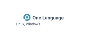 One Language
Linux, Windows
 