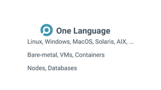 One Language
Linux, Windows, MacOS, Solaris, AIX, ...
Bare-metal, VMs, Containers
Nodes, Databases
 
