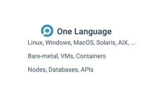 One Language
Linux, Windows, MacOS, Solaris, AIX, ...
Bare-metal, VMs, Containers
Nodes, Databases, APIs
 