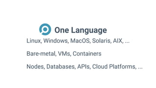 One Language
Linux, Windows, MacOS, Solaris, AIX, ...
Bare-metal, VMs, Containers
Nodes, Databases, APIs, Cloud Platforms, ...
 