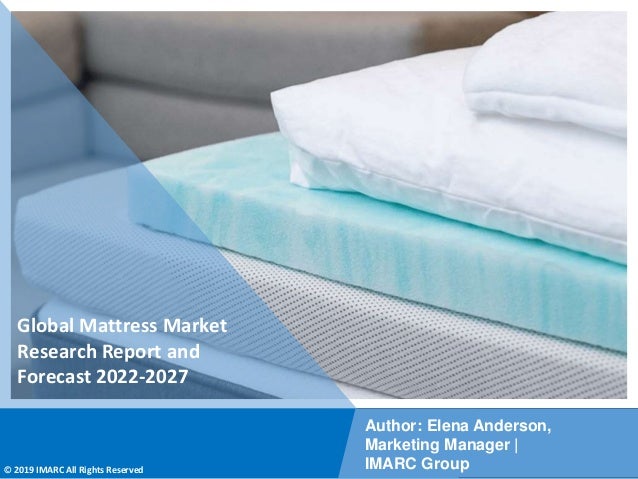 Copyright © IMARC Service Pvt Ltd. All Rights Reserved
Global Mattress Market
Research Report and
Forecast 2022-2027
Author: Elena Anderson,
Marketing Manager |
IMARC Group
© 2019 IMARC All Rights Reserved
 