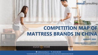TO ACCESS MORE INFORMATION ON THE MATTRESS MARJET IN CHINA, PLEASE CONTACT DX@DAXUECONSULTING.COM
dx@daxueconsulting.com +86 (21) 5386 0380
AUGUST. 2020
HONG KONG | BEIJING | SHANGHAI
www.daxueconsulting.com
COMPETITION MAP OF
MATTRESS BRANDS IN CHINA
 
