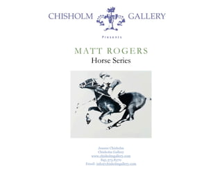 M AT T R O G E R S
     Horse Series




          Jeanne Chisholm
          Chisholm Gallery
    www.chisholmgallery.com
            845.373.8370
  Email: info@chisholmgallery.com
 