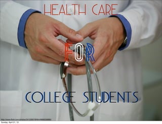 Health Care


                                                       FOR
                        College Students
http://www.ﬂickr.com/photos/34120957@N04/6869336880/
Sunday, April 21, 13
 