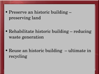 Preserve an historic building – preserving land Rehabilitate historic building – reducing waste generation Reuse an historic building  – ultimate in recycling 