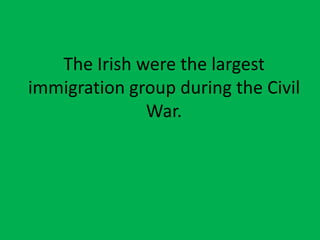 The Irish were the largest
immigration group during the Civil
War.
 