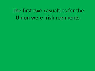 The first two casualties for the
Union were Irish regiments.
 