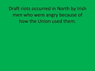 Draft riots occurred in North by Irish
men who were angry because of
how the Union used them.
 