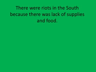There were riots in the South
because there was lack of supplies
and food.
 