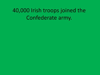 40,000 Irish troops joined the
Confederate army.
 