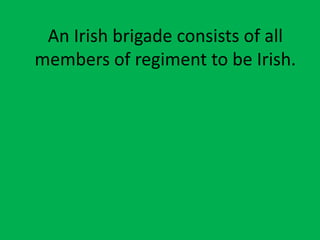 An Irish brigade consists of all
members of regiment to be Irish.
 