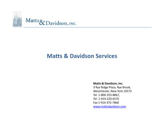 Matts & Davidson Services



                Matts & Davidson, Inc.
                3 Rye Ridge Plaza, Rye Brook,
                Westchester, New York 10573
                Tel. 1-800-353-8867,
                Tel. 1-914-220-6576
                Fax 1-914-372-7860
                www.mattsdavidson.com
 