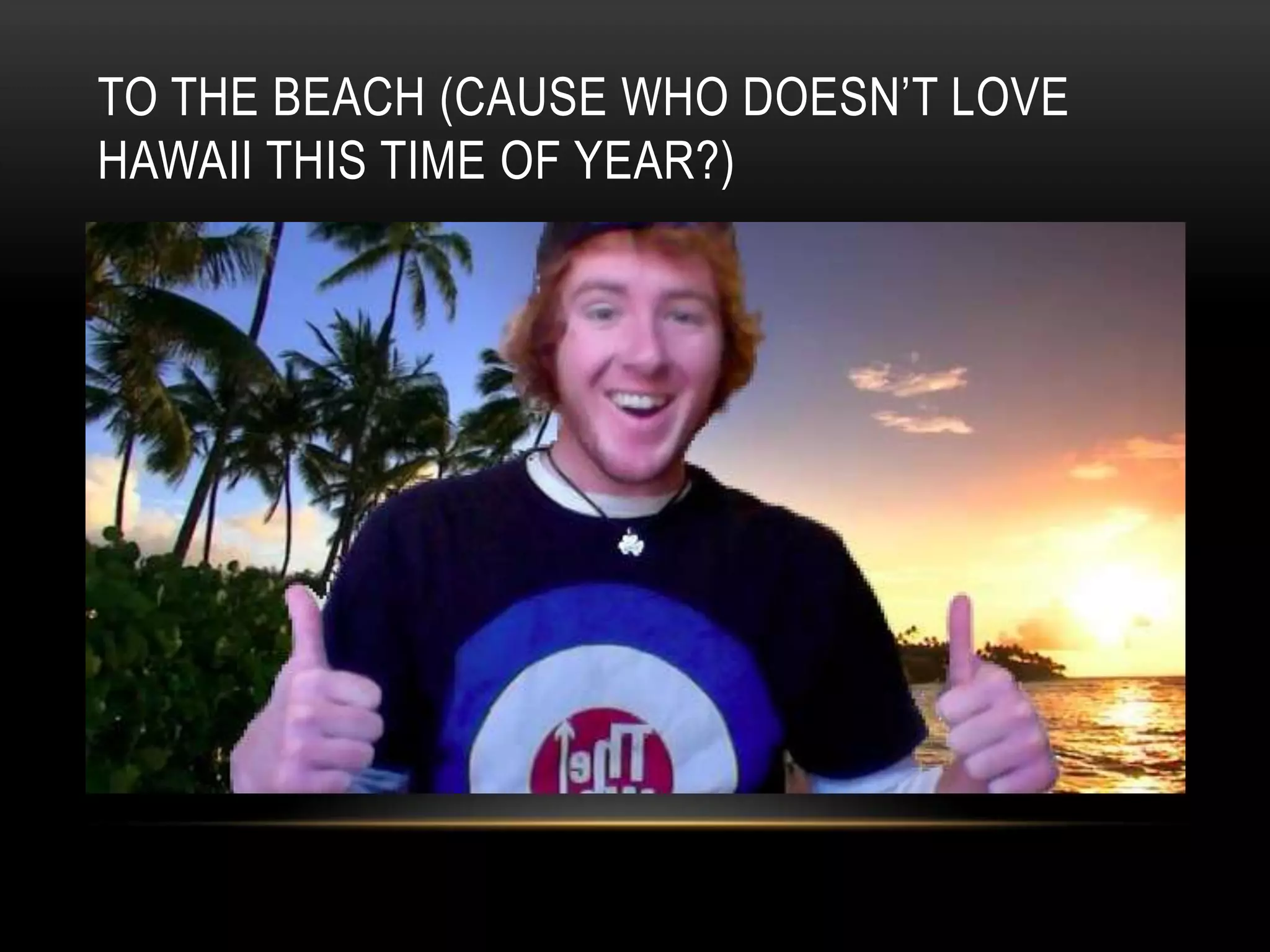 To the beach (cause who doesn’t love hawaii this time of year?)