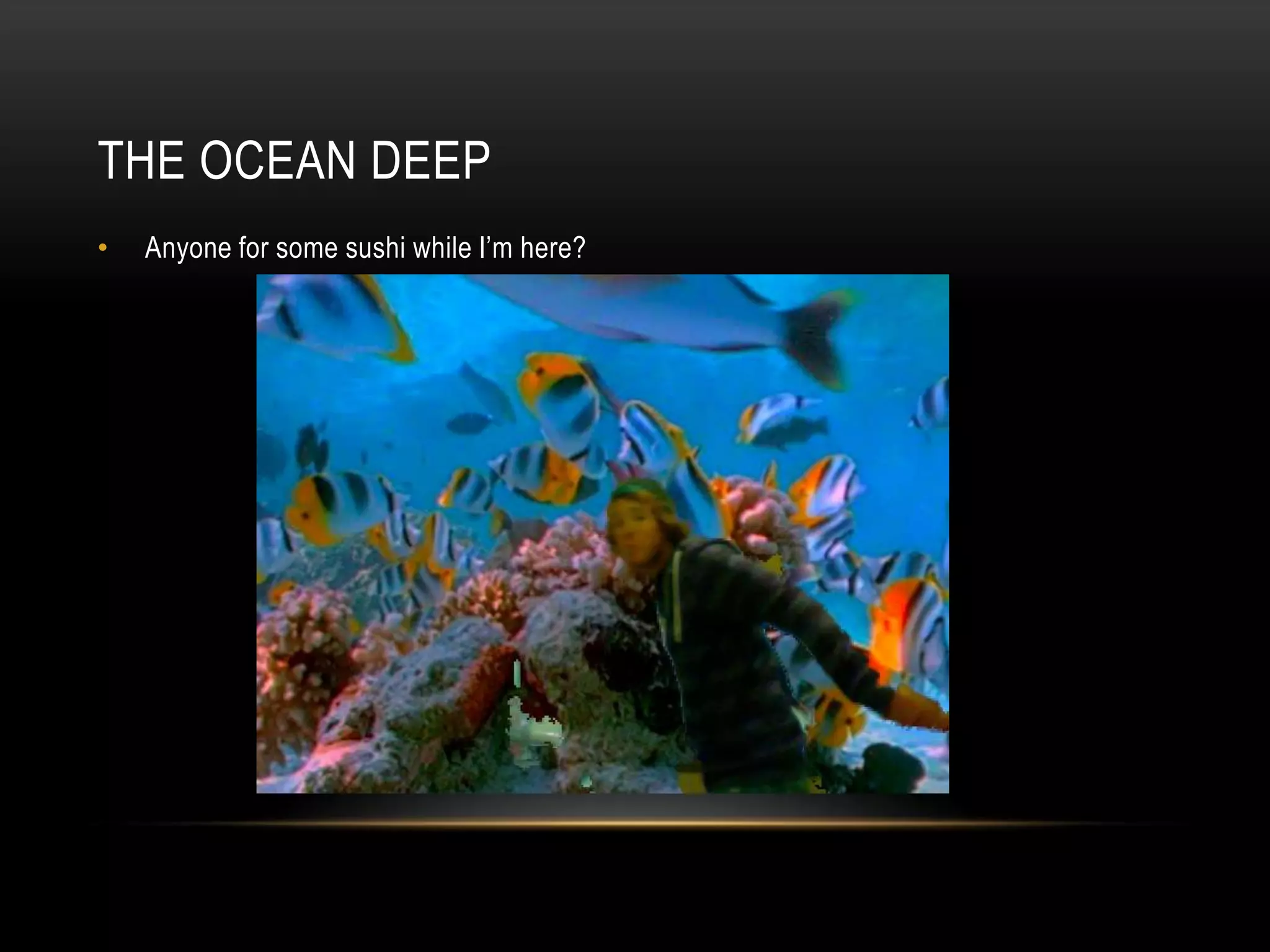 The ocean deepAnyone for some sushi while I’m here?