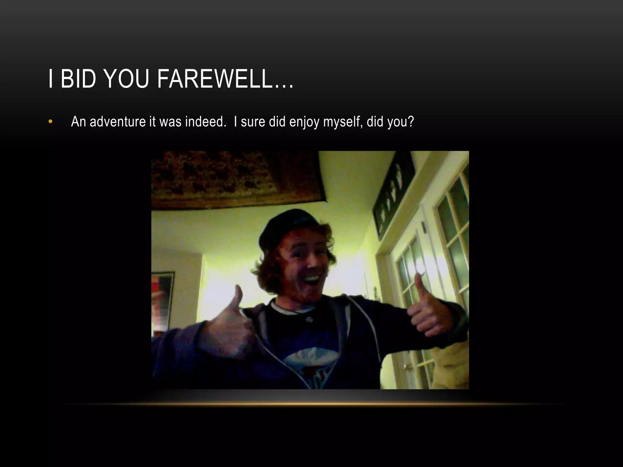 I bid you farewell…An adventure it was indeed. I sure did enjoy myself, did you?